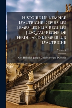 Histoire de l'Empire d'Autriche: Depuis Les Temps Les Plus Recul�s Jusqu'au R�gne de Ferdinand I, Empereur d'Autriche: En Six �poques, Volume 2...