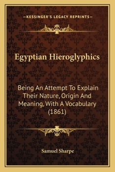 Paperback Egyptian Hieroglyphics: Being An Attempt To Explain Their Nature, Origin And Meaning, With A Vocabulary (1861) Book