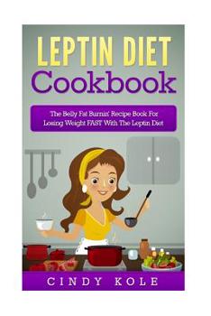 Leptin Diet Cookbook: The Belly Fat Burnin' Recipe Book For Losing Weight FAST With The Leptin Diet (The Belly Fat Burnin' Recipe Book Series 2)