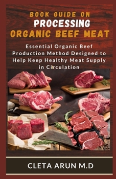 Paperback Book Guide on Processing Organic Beef Meat: Essential Organic Beef Production Method Designed to Help Keep Healthy Meat Supply in Circulation Book