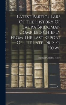 Hardcover Latest Particulars Of The History Of Laura Bridgman Compiled Chiefly From The Last Report Of The Late Dr. S, G. Howe Book