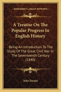 A Treatise On The Popular Progress In English History: Being An Introduction To The Study Of The Great Civil War In The Seventeenth Century
