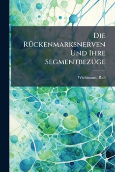 Paperback Die Rückenmarksnerven Und Ihre Segmentbezüge: Ein Lehrbuch Der Segmental-diagnostik Der Rückenmarkskrankheiten [German] Book