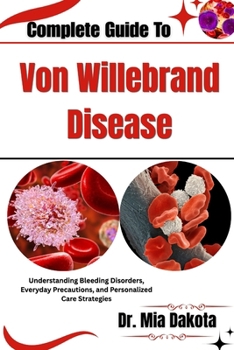 Complete Guide To Von Willebrand Disease: Understanding Bleeding Disorders, Everyday Precautions, and Personalized Care Strategies