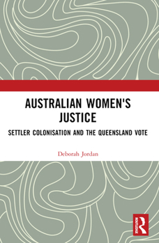 Paperback Australian Women's Justice: Settler Colonisation and the Queensland Vote Book