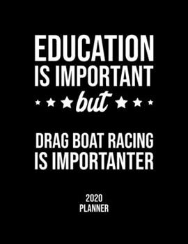 Education Is Important But Drag Boat Racing Is Importanter 2020 Planner: Drag Boat Racing Fan 2020 Calendar, Funny Design, 2020 Planner for Drag Boat Racing Lover, Christmas Gift for Drag Boat Racing 