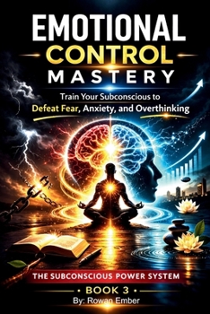 Emotional Control Mastery: Train Your Subconscious to Defeat Fear, Anxiety, and Overthinking (The Subconscious Power System Series)
