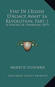 Paperback Etat De L'Eglise D'Alsace Avant La Revolution, Part 1: Le Diocese De Strasbourg (1877) [French] Book