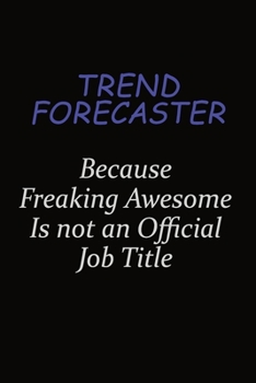 Trend Forecaster Because Freaking Awesome Is Not An Official Job Title: Career journal, notebook and writing journal for encouraging men, women and kids. A framework for building your career.