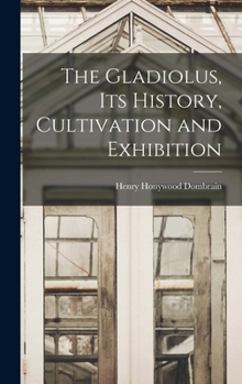 Hardcover The Gladiolus, its History, Cultivation and Exhibition Book