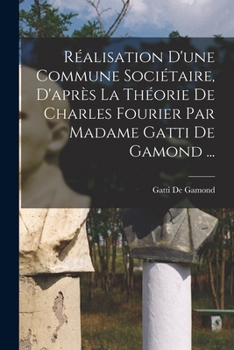 Paperback Réalisation D'une Commune Sociétaire, D'après La Théorie De Charles Fourier Par Madame Gatti De Gamond ... [French] Book