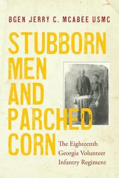 Paperback Stubborn Men and Parched Corn: The Eighteenth Georgia Volunteer Infantry Regiment Book