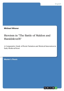 Heroism in "The Battle of Maldon and Haraldskvæði": A Comparative Study of Poetic Variation and Metrical Innovation in Early Medieval Verse