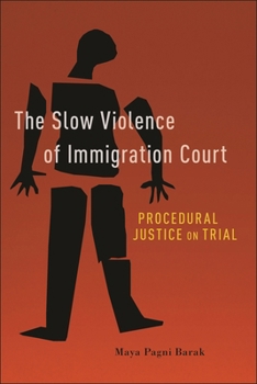 Hardcover The Slow Violence of Immigration Court: Procedural Justice on Trial Book