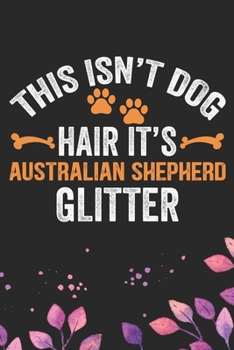 Paperback This Isn't Dog Hair It's Australian Shepherd Glitter: Cool Australian Shepherd Dog Journal Notebook - Australian Shepherd Puppy Lover Gifts - Funny Au Book