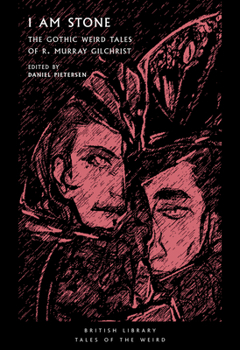I Am Stone: The Gothic Weird Tales of R. Murray Gilchrist - Book #25 of the British Library Tales of the Weird