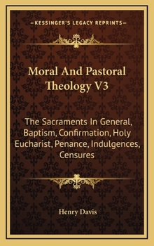 Hardcover Moral And Pastoral Theology V3: The Sacraments In General, Baptism, Confirmation, Holy Eucharist, Penance, Indulgences, Censures Book