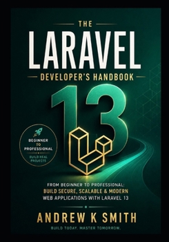 Paperback The Laravel 13 Developer's Handbook: From Beginner to Professional: Learn Laravel, Build Real-World Applications, and Create Production-Ready Systems Book