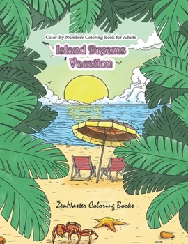 Color By Numbers Coloring Book for Adults: Island Dreams Vacation: Tropical Adult Color By Numbers Book with Relaxing Beach Scenes, Ocean Scenes, ... More.