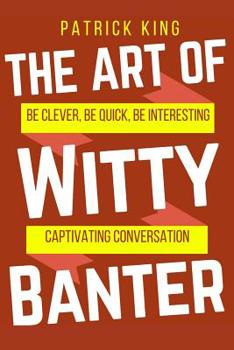 Paperback The Art of Witty Banter: Be Clever, Be Quick, Be Interesting - Create Captivatin Book