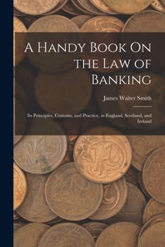 A Handy Book On the Law of Banking: Its Principles, Customs, and Practice, in England, Scotland, and Ireland