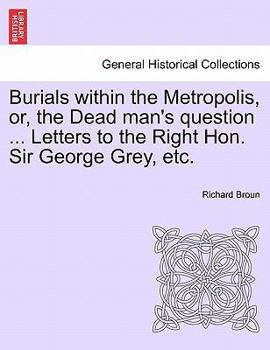 Paperback Burials Within the Metropolis, Or, the Dead Man's Question ... Letters to the Right Hon. Sir George Grey, Etc. Book