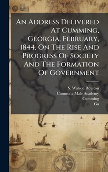 Hardcover An Address Delivered At Cumming, Georgia, February, 1844, On The Rise And Progress Of Society And The Formation Of Government Book