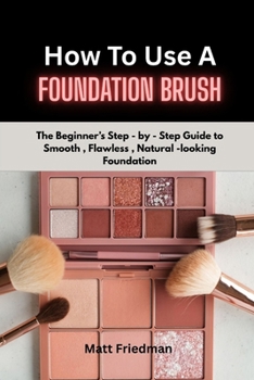 Paperback HOW TO USE A FOUNDATION BRUSH: The Beginner’s step-by-step guide to smooth, Flawless, Natural- Looking foundation Book