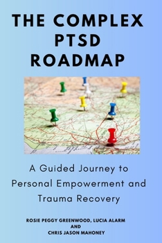 The Complex PTSD Roadmap: A Guided Journey to Personal Empowerment and Trauma Recovery, Step-by-step Approach to Healing from Complex PTSD