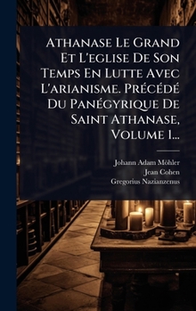 Hardcover Athanase Le Grand Et L'eglise De Son Temps En Lutte Avec L'arianisme. PrÃ(c)cÃ(c)dÃ(c) Du PanÃ(c)gyrique De Saint Athanase, Volume 1... [French] Book