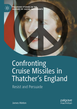 Confronting Cruise Missiles in Thatcher's England: Resist and Persuade (Palgrave Studies in the History of Social Movements)