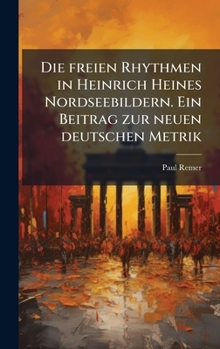 Die freien Rhythmen in Heinrich Heines Nordseebildern. Ein Beitrag zur neuen deutschen Metrik (German Edition)