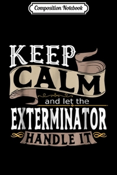 Composition Notebook: Keep Calm And Let The Exterminator Handle It I Men Journal/Notebook Blank Lined Ruled 6x9 100 Pages