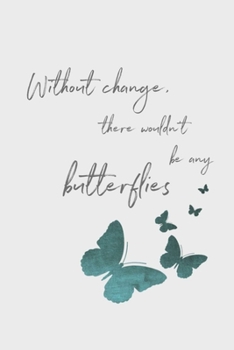Without Change There Wouldn't Be Any Butterflies : 6X9 Journal, Lined Notebook, 110 Pages - Cute and Encouraging on Light Grey