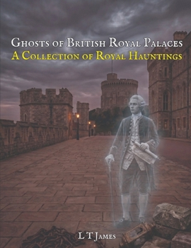 Ghosts of Britain's Royal Palaces: A Collection of Royal Hauntings (Haunted Historic Buildings and Institutions: British Colleges, Prisons, Stately Homes and Asylums)