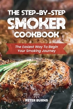 Paperback The Step-By-Step Smoker Cookbook: The Easiest Way To Begin Your Smoking Journey Book