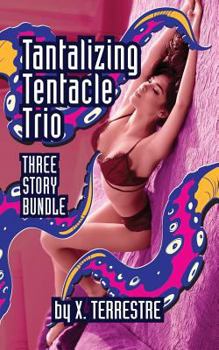 Tantalizing Tentacle Trio: Three Steamy Stories of Alien Sex, Tentacles, Ovipositors, Menages and More!