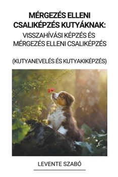 Paperback Mérgezés Elleni Csaliképzés Kutyáknak: Visszahívási Képzés és Mérgezés Elleni Csaliképzés (Kutyanevelés és Kutyakiképzés) [Hungarian] Book