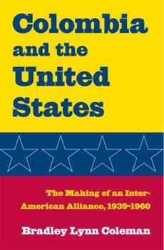 Colombia and the United States: The Making of an Inter-American Alliance, 1939-1960