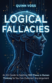 Hardcover Logical Fallacies: An AI's Guide to Spotting 100 Flaws in Human Thinking So You Can Outsmart Any Argument Book
