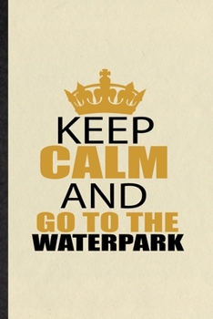 Paperback Keep Calm and Go to the Waterpark: Blank Funny Water Park Visitor Lined Notebook/ Journal For Theme Park Traveller, Inspirational Saying Unique Specia Book