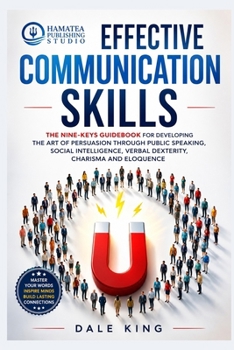effective communication skills: A simple guide to developing training in the art of persuasion, social intelligence, verbal dexterity, relationship communication, and eloquence
