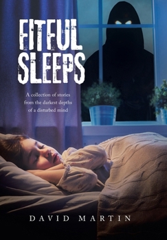 Fitful Sleeps: A collection of stories from the darkest depths of a disturbed mind