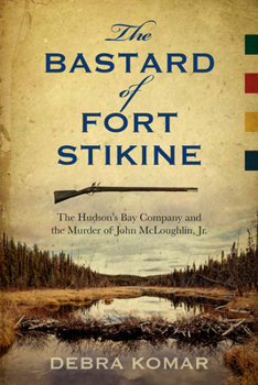 Paperback The Bastard of Fort Stikine: The Hudson's Bay Company and the Murder of John McLoughlin Jr. Book