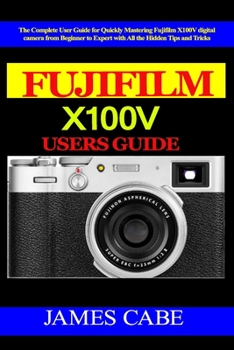 Paperback Fujifilm X100V Users Guide: The Complete User Guide for Quickly Mastering Fujifilm X100V digital camera from Beginner to Expert with All the Hidde Book