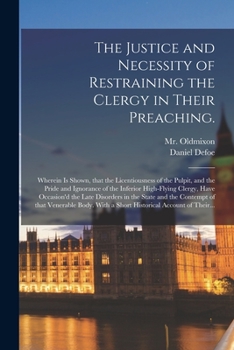 Paperback The Justice and Necessity of Restraining the Clergy in Their Preaching.: Wherein is Shown, That the Licentiousness of the Pulpit, and the Pride and Ig Book