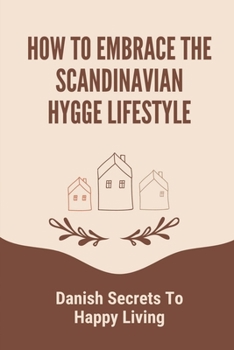 Paperback How To Embrace The Scandinavian Hygge Lifestyle: Danish Secrets To Happy Living: How To Hygge Book