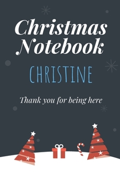 Christmas Notebook: Christine - Thank you for being here - Beautiful Christmas Gift For Women Girlfriend Wife Mom Bride Fiancee Grandma Granddaughter Loved Ones
