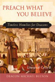 Paperback Preach What You Believe: Timeless Homilies for Deacons--Liturgical Cycle B Book