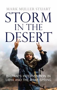 Hardcover Storm in the Desert: Britain's Intervention in Libya and the Arab Spring Book